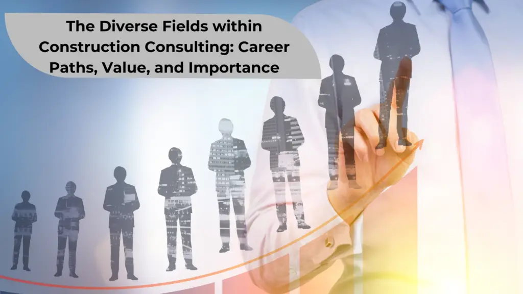 the diverse fields within construction consulting. career paths, values, and importance